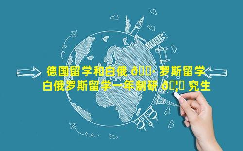 德国留学和白俄 🕷 罗斯留学 白俄罗斯留学一年制研 🦊 究生